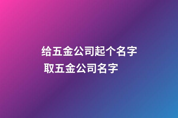 给五金公司起个名字 取五金公司名字-第1张-公司起名-玄机派